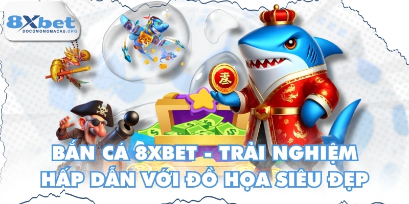 Bắn Cá 8XBET - Trải Nghiệm Hấp Dẫn Với Đồ Họa Siêu Đẹp