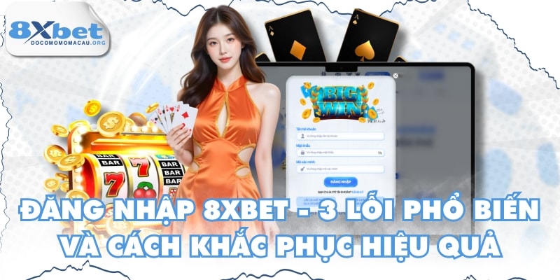 Đăng Nhập 8XBET - 3 Lỗi Phổ Biến Và Cách Khắc Phục Hiệu Quả