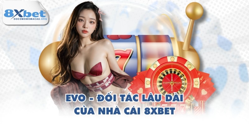 EVO - đối tác lâu dài của nhà cái 8XBET