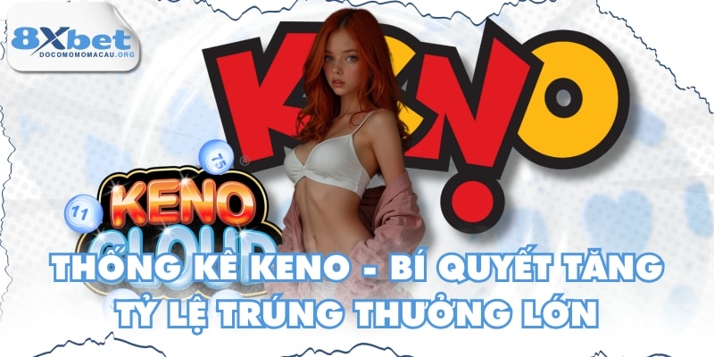 Thống Kê Keno - Bí Quyết Tăng Tỷ Lệ Trúng Thưởng Lớn