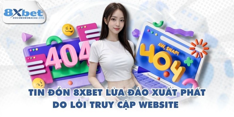 Tin đồn 8XBET lừa đảo xuất phát do lỗi truy cập website 